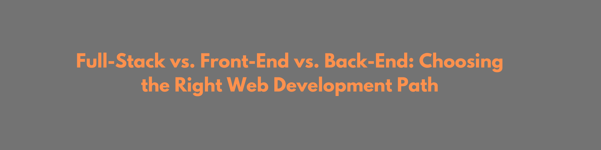 Full-Stack vs. Front-End vs. Back-End: Choosing the Right Web Development Path